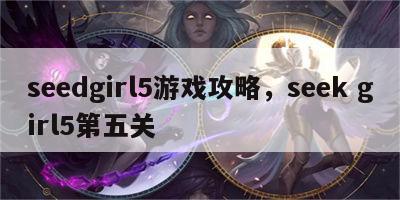 seedgirl5游戏攻略，seek girl5第五关