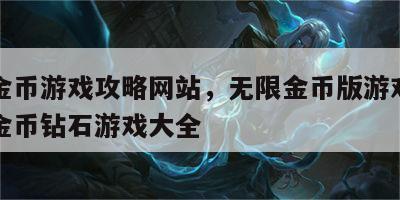 无限金币游戏攻略网站，无限金币版游戏大全无限金币钻石游戏大全