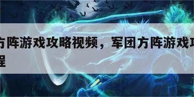 军团方阵游戏攻略视频，军团方阵游戏攻略视频教程