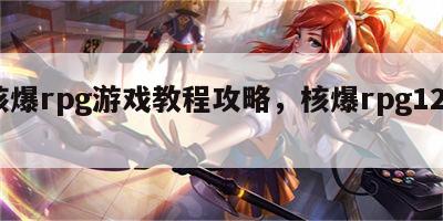 核爆rpg游戏教程攻略，核爆rpg1203