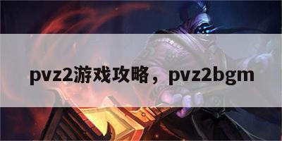 pvz2游戏攻略，pvz2bgm