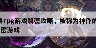 经典rpg游戏解密攻略，被称为神作的rpg解密游戏