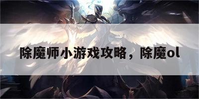 除魔师小游戏攻略，除魔ol