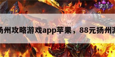 扬州攻略游戏app苹果，88元扬州游