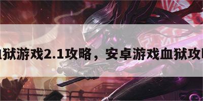 血狱游戏2.1攻略，安卓游戏血狱攻略