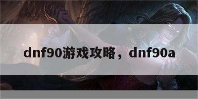 dnf90游戏攻略，dnf90a