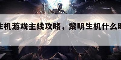 黎明生机游戏主线攻略，黎明生机什么时候公测