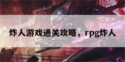 炸人游戏通关攻略，rpg炸人