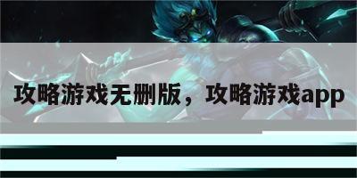 攻略游戏无删版，攻略游戏app