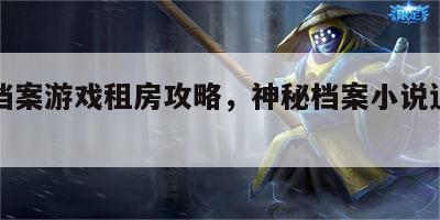 神秘档案游戏租房攻略，神秘档案小说追书神器