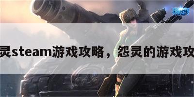 怨灵steam游戏攻略，怨灵的游戏攻略