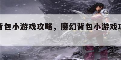 魔幻背包小游戏攻略，魔幻背包小游戏攻略大全