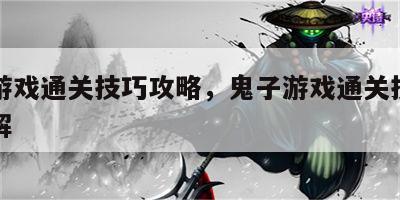 鬼子游戏通关技巧攻略，鬼子游戏通关技巧攻略图解