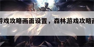 森林游戏攻略画面设置，森林游戏攻略画面设置