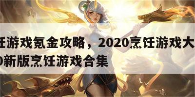烹饪游戏氪金攻略，2020烹饪游戏大全2020新版烹饪游戏合集
