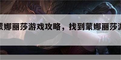 找到蒙娜丽莎游戏攻略，找到蒙娜丽莎游戏攻略