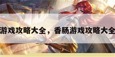 香肠游戏攻略大全，香肠游戏攻略大全视频