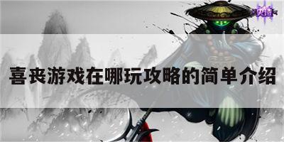喜丧游戏在哪玩攻略的简单介绍