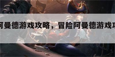 冒险阿曼德游戏攻略，冒险阿曼德游戏攻略大全
