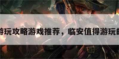 临安游玩攻略游戏推荐，临安值得游玩的地方