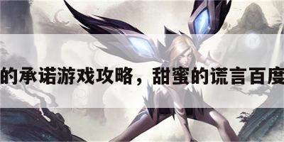甜蜜的承诺游戏攻略，甜蜜的谎言百度百科