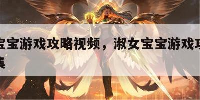 淑女宝宝游戏攻略视频，淑女宝宝游戏攻略视频全集