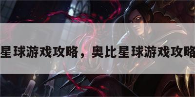 奥比星球游戏攻略，奥比星球游戏攻略大全