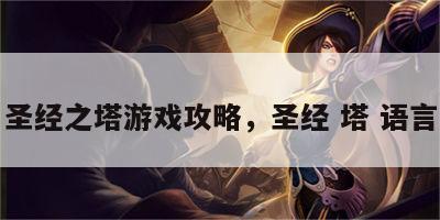 圣经之塔游戏攻略，圣经 塔 语言