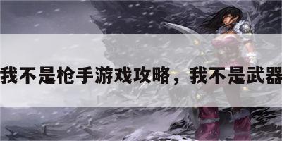 我不是枪手游戏攻略，我不是武器