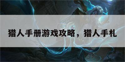 猎人手册游戏攻略，猎人手札