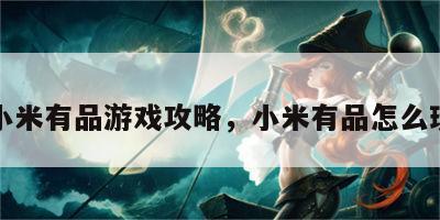 小米有品游戏攻略，小米有品怎么玩