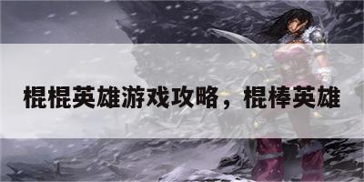 棍棍英雄游戏攻略，棍棒英雄