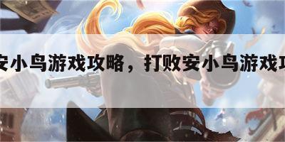 打败安小鸟游戏攻略，打败安小鸟游戏攻略视频