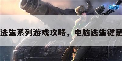电脑逃生系列游戏攻略，电脑逃生键是哪个
