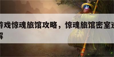 恐怖游戏惊魂旅馆攻略，惊魂旅馆密室逃脱怎么破解