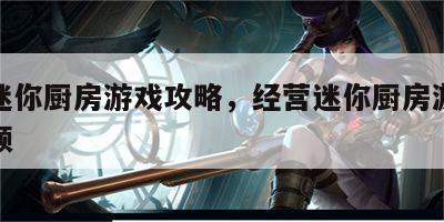 经营迷你厨房游戏攻略，经营迷你厨房游戏攻略视频