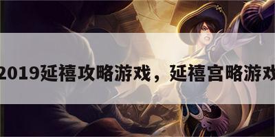 2019延禧攻略游戏，延禧宫略游戏