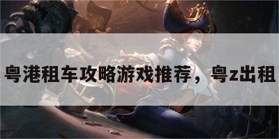 粤港租车攻略游戏推荐，粤z出租