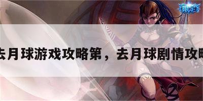 去月球游戏攻略第，去月球剧情攻略
