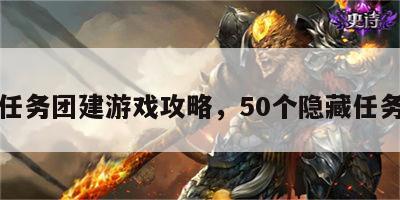 隐秘任务团建游戏攻略，50个隐藏任务大全