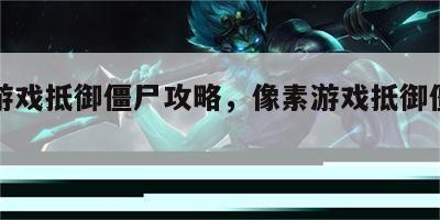 像素游戏抵御僵尸攻略，像素游戏抵御僵尸攻略