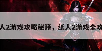 纸人2游戏攻略秘籍，纸人2游戏全攻略