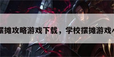 学校摆摊攻略游戏下载，学校摆摊游戏小项目
