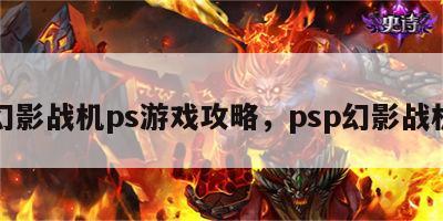 幻影战机ps游戏攻略，psp幻影战机