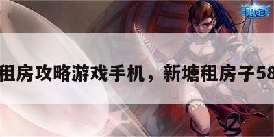 新塘租房攻略游戏手机，新塘租房子58同城