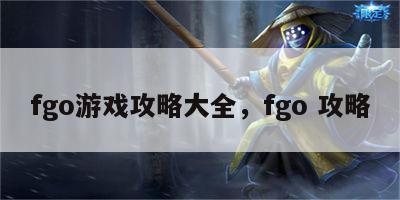 fgo游戏攻略大全，fgo 攻略
