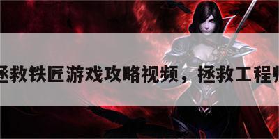 拯救铁匠游戏攻略视频，拯救工程师