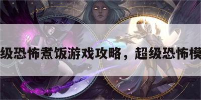 超级恐怖煮饭游戏攻略，超级恐怖模式