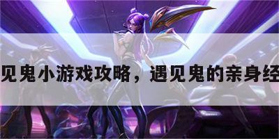 遇见鬼小游戏攻略，遇见鬼的亲身经历