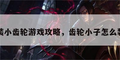 装小齿轮游戏攻略，齿轮小子怎么装